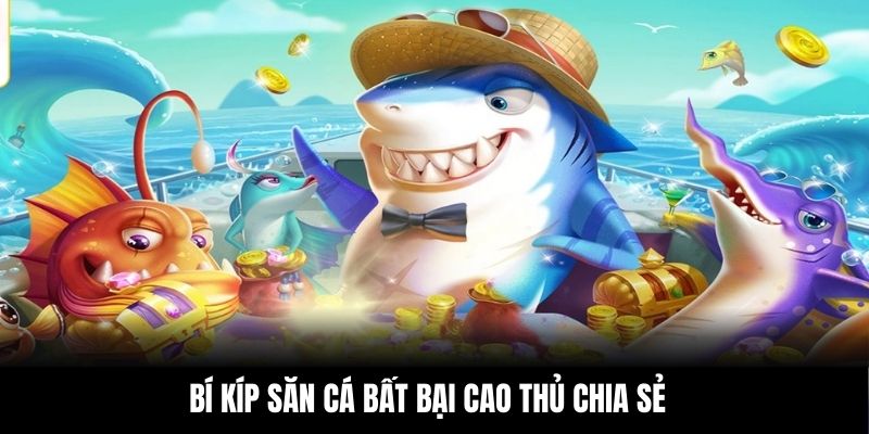 Bí kíp săn cá bất bại cao thủ chia sẻ