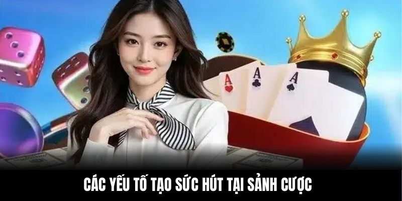 Các yếu tố tạo sức hút tại sảnh cược