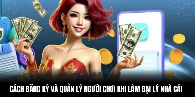 Cách đăng ký và quản lý người chơi khi làm đại lý nhà cái