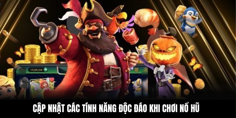 Cập nhật các tính năng độc đáo khi chơi nổ hũ