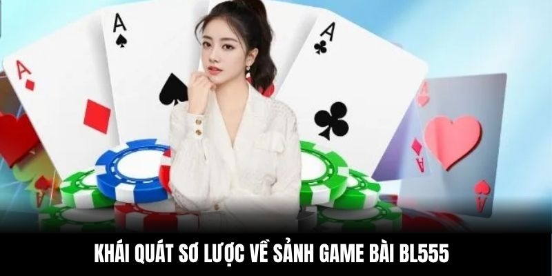 Khái quát sơ lược về sảnh game bài BL555