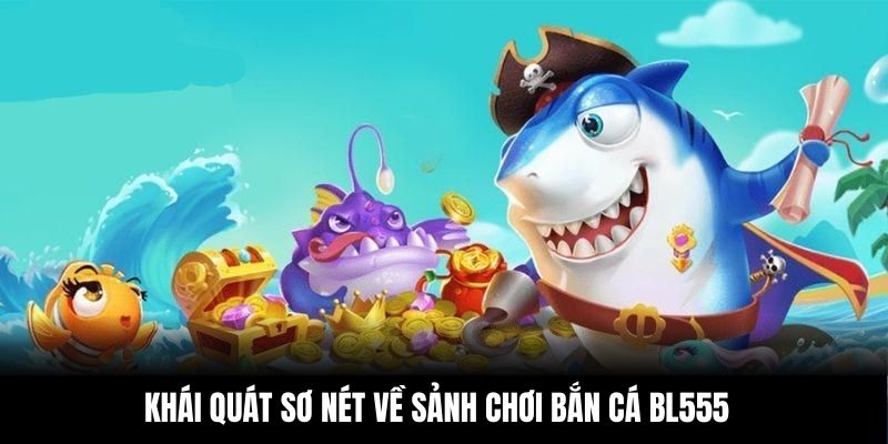 Khái quát sơ nét về sảnh chơi bắn cá BL555