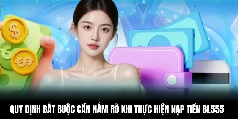 Quy định bắt buộc cần nắm rõ khi thực hiện nạp tiền BL555