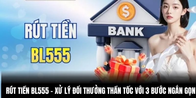 Rút Tiền BL555 – Xử Lý Đổi Thưởng Thần Tốc Với 3 Bước Ngắn Gọn