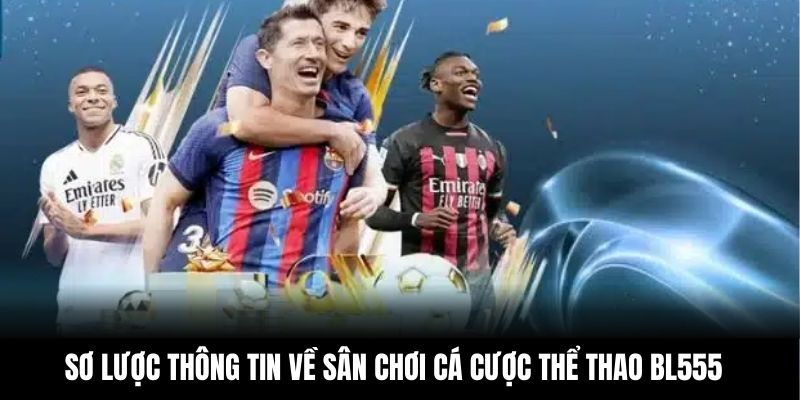 Sơ lược thông tin về sân chơi cá cược thể thao BL555