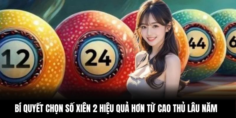 Bí quyết chọn số xiên 2 hiệu quả hơn từ cao thủ lâu năm