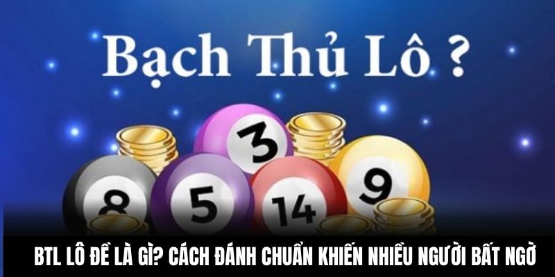 BTL Lô Đề Là Gì? Cách Đánh Chuẩn Khiến Nhiều Người Bất Ngờ