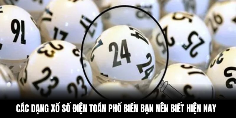 Các dạng xổ số điện toán phổ biến bạn nên biết hiện nay