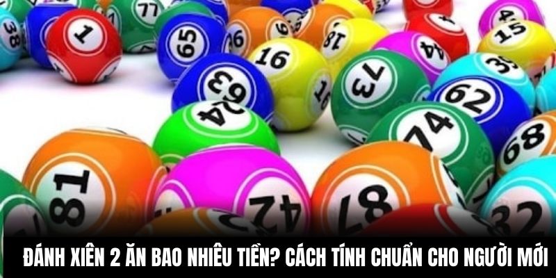 Đánh Xiên 2 Ăn Bao Nhiêu Tiền? Cách Tính Chuẩn Cho Người Mới