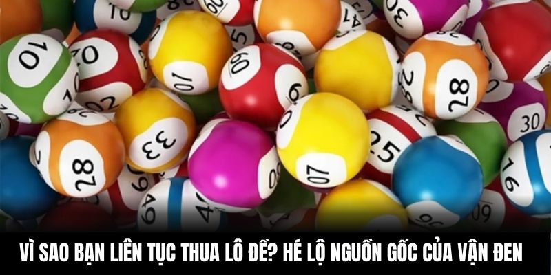 Vì sao bạn liên tục thua lô đề? Hé lộ nguồn gốc của vận đen