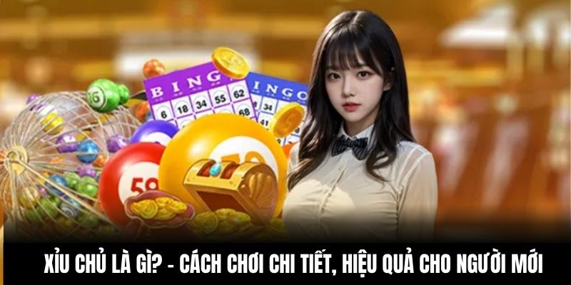 Xỉu Chủ Là Gì? - Cách Chơi Chi Tiết, Hiệu Quả Cho Người Mới